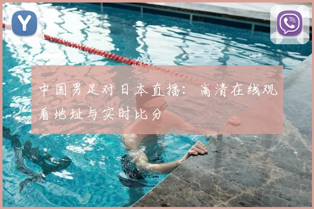 中国男足对日本直播：高清在线观看地址与实时比分