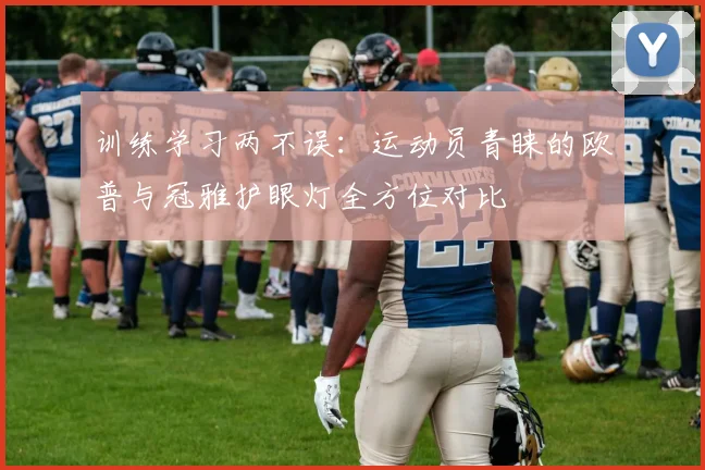 训练学习两不误：运动员青睐的欧普与冠雅护眼灯全方位对比