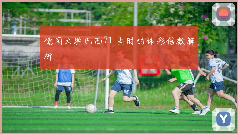 德国大胜巴西71 当时的体彩倍数解析