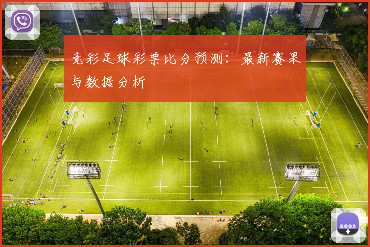 竞彩足球彩票比分预测：最新赛果与数据分析