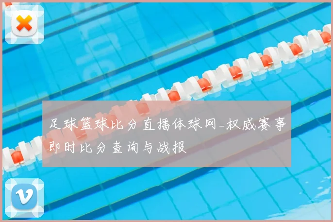 足球篮球比分直播体球网_权威赛事即时比分查询与战报