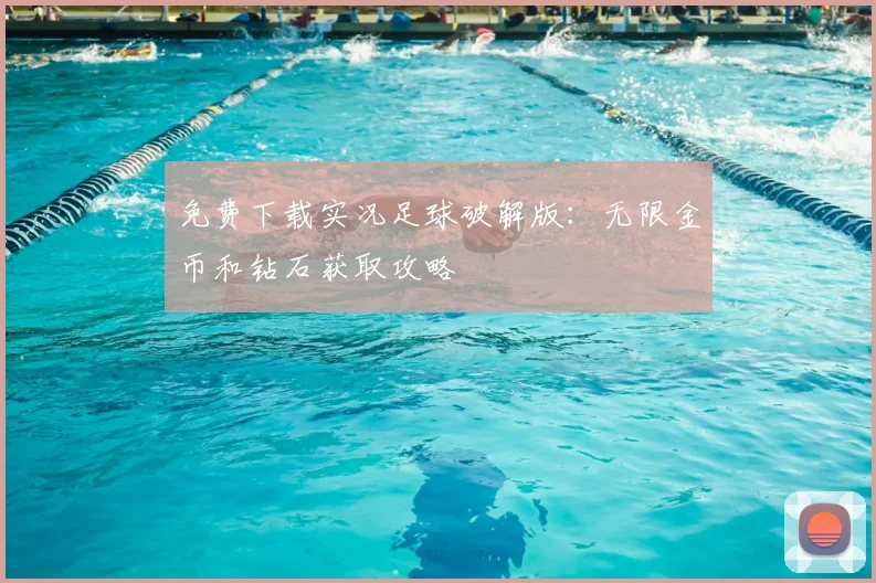 免费下载实况足球破解版：无限金币和钻石获取攻略