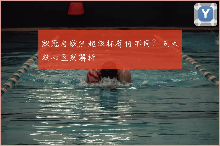 欧冠与欧洲超级杯有何不同？五大核心区别解析