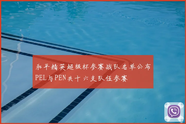 和平精英超级杯参赛战队名单公布PEL与PEN共十六支队伍参赛