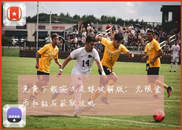 免费下载实况足球破解版：无限金币和钻石获取攻略