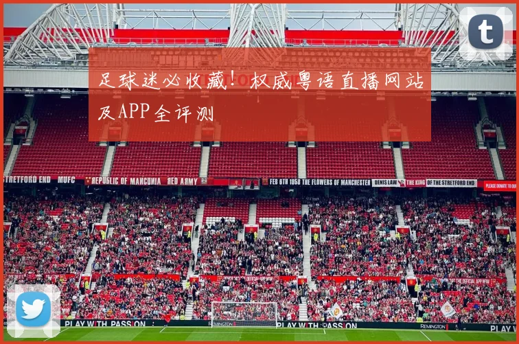 足球迷必收藏!权威粤语直播网站及APP全评测