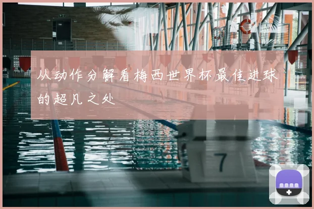 从动作分解看梅西世界杯最佳进球的超凡之处