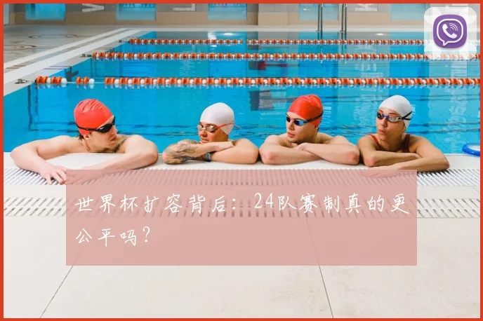 世界杯扩容背后:24队赛制真的更公平吗?