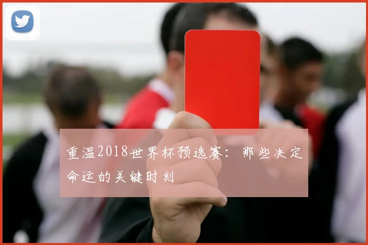 重温2018世界杯预选赛：那些决定命运的关键时刻