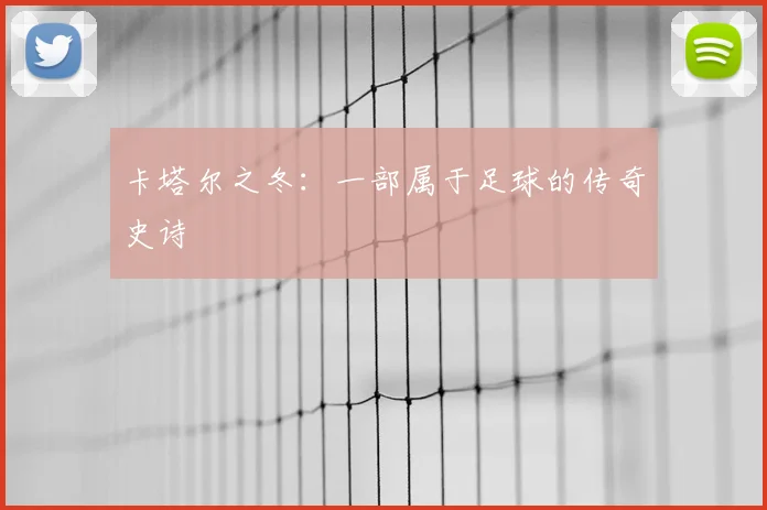卡塔尔之冬：一部属于足球的传奇史诗