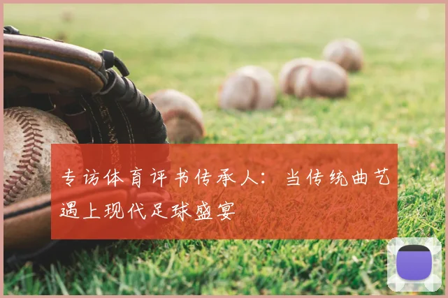 专访体育评书传承人：当传统曲艺遇上现代足球盛宴