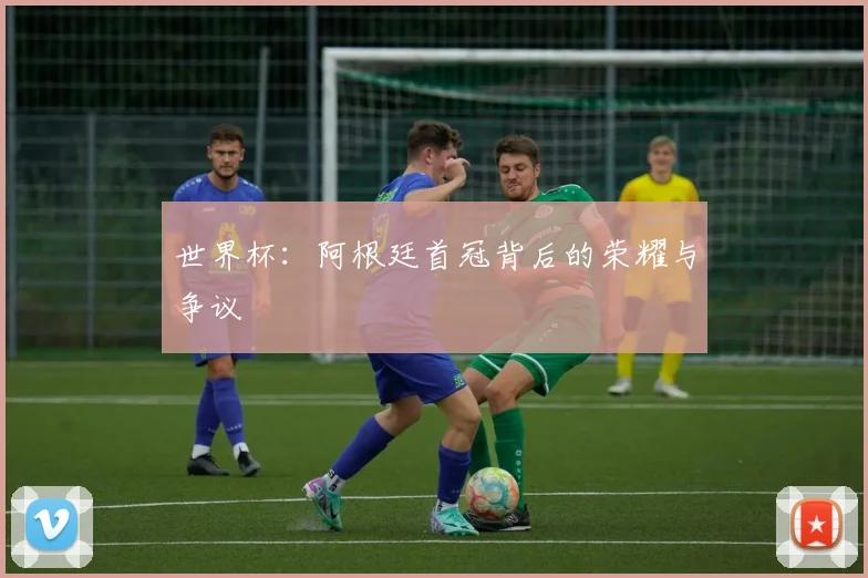 世界杯：阿根廷首冠背后的荣耀与争议