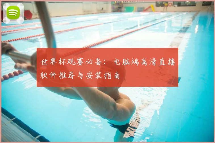 世界杯观赛必备：电脑端高清直播软件推荐与安装指南