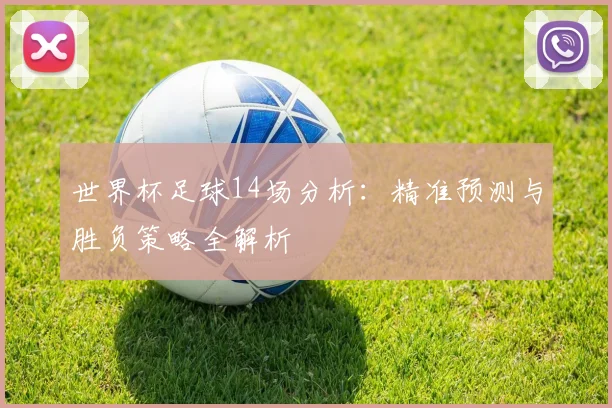 世界杯足球14场分析:精准预测与胜负策略全解析