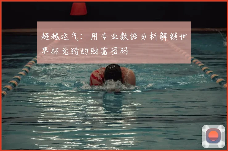 超越运气：用专业数据分析解锁世界杯竞猜的财富密码