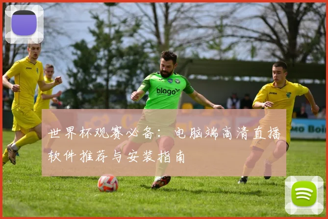 世界杯观赛必备:电脑端高清直播软件推荐与安装指南