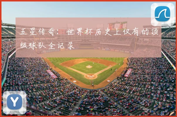 五星传奇:世界杯历史上仅有的顶级球队全记录