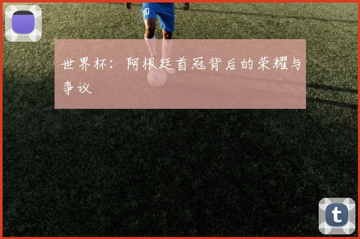 世界杯：阿根廷首冠背后的荣耀与争议