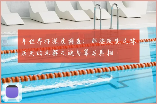 年世界杯深度调查：那些改变足球历史的未解之谜与幕后真相