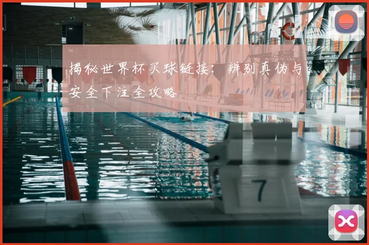揭秘世界杯买球链接：辨别真伪与安全下注全攻略