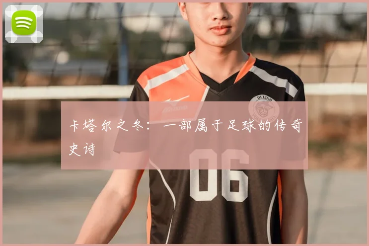 卡塔尔之冬:一部属于足球的传奇史诗
