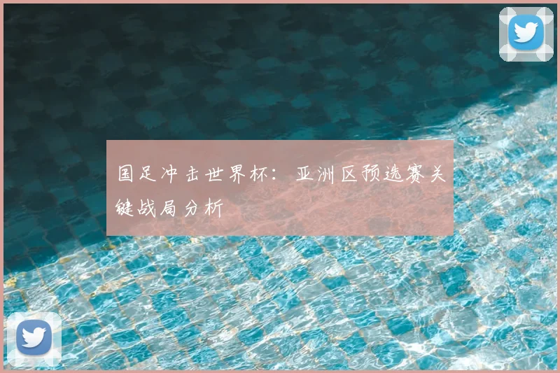 国足冲击世界杯：亚洲区预选赛关键战局分析