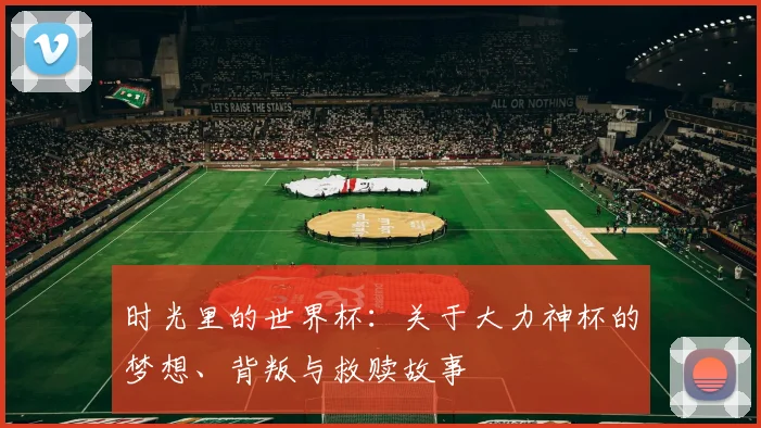 时光里的世界杯：关于大力神杯的梦想、背叛与救赎故事