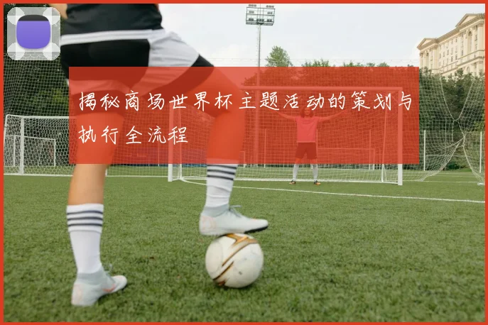 揭秘商场世界杯主题活动的策划与执行全流程