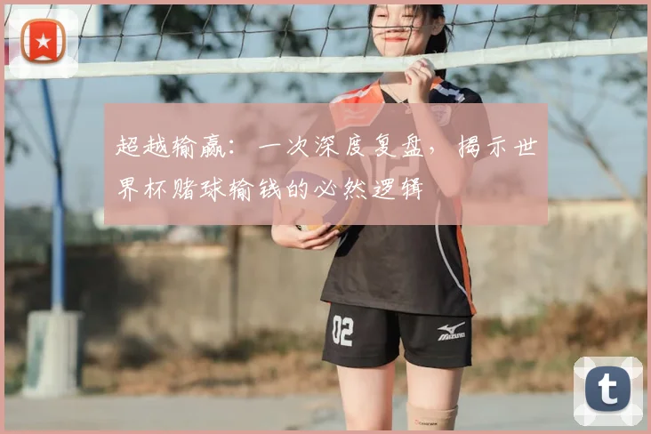 超越输赢：一次深度复盘，揭示世界杯赌球输钱的必然逻辑