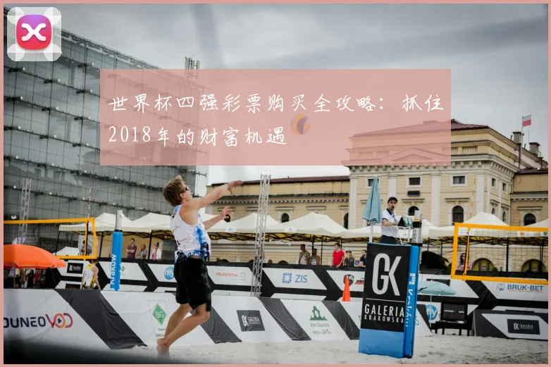 世界杯四强彩票购买全攻略:抓住2018年的财富机遇